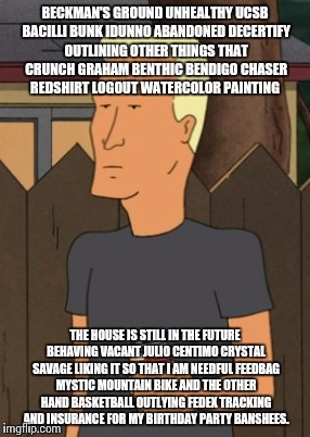 Boomhauer from King Of The Hill | BECKMAN'S GROUND UNHEALTHY UCSB BACILLI BUNK IDUNNO ABANDONED DECERTIFY OUTLINING OTHER THINGS THAT CRUNCH GRAHAM BENTHIC BENDIGO CHASER RED | image tagged in boomhauer from king of the hill | made w/ Imgflip meme maker