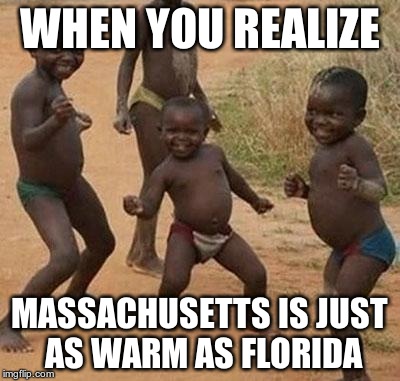 dance | WHEN YOU REALIZE; MASSACHUSETTS IS JUST AS WARM AS FLORIDA | image tagged in dance | made w/ Imgflip meme maker