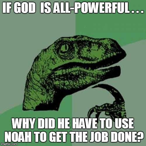 Philosoraptor Meme | IF GOD  IS ALL-POWERFUL . . . WHY DID HE HAVE TO USE NOAH TO GET THE JOB DONE? | image tagged in memes,philosoraptor | made w/ Imgflip meme maker