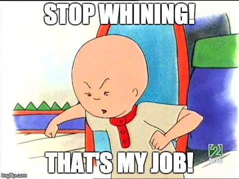 Angry caillou | STOP WHINING! THAT'S MY JOB! | image tagged in angry caillou | made w/ Imgflip meme maker