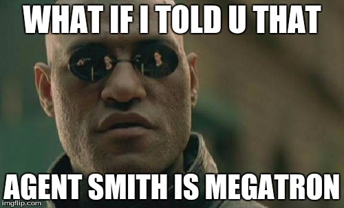 Matrix Morpheus Meme | WHAT IF I TOLD U THAT; AGENT SMITH IS MEGATRON | image tagged in memes,matrix morpheus | made w/ Imgflip meme maker