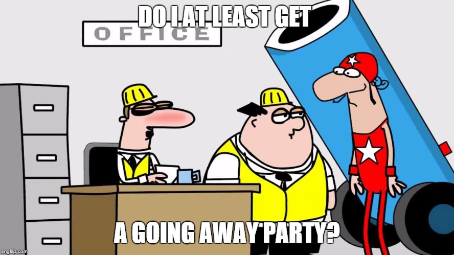 DO I AT LEAST GET A GOING AWAY PARTY? | made w/ Imgflip meme maker