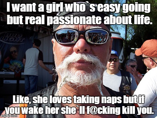 Tough Guy Wanna Be |  I want a girl who`s easy going but real passionate about life. Like, she loves taking naps but if you wake her she`ll f@cking kill you. | image tagged in memes,tough guy wanna be | made w/ Imgflip meme maker