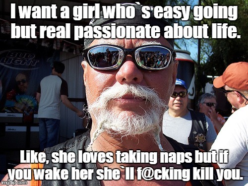 Tough Guy Wanna Be | I want a girl who`s easy going but real passionate about life. Like, she loves taking naps but if you wake her she`ll f@cking kill you. | image tagged in memes,tough guy wanna be | made w/ Imgflip meme maker