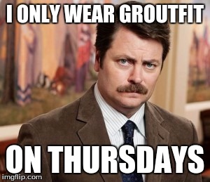 Ron Swanson Meme | I ONLY WEAR GROUTFIT; ON THURSDAYS | image tagged in memes,ron swanson | made w/ Imgflip meme maker