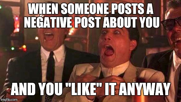 GOODFELLAS LAUGHING SCENE, HENRY HILL | WHEN SOMEONE POSTS A NEGATIVE POST ABOUT YOU; AND YOU "LIKE" IT ANYWAY | image tagged in goodfellas laughing scene henry hill | made w/ Imgflip meme maker