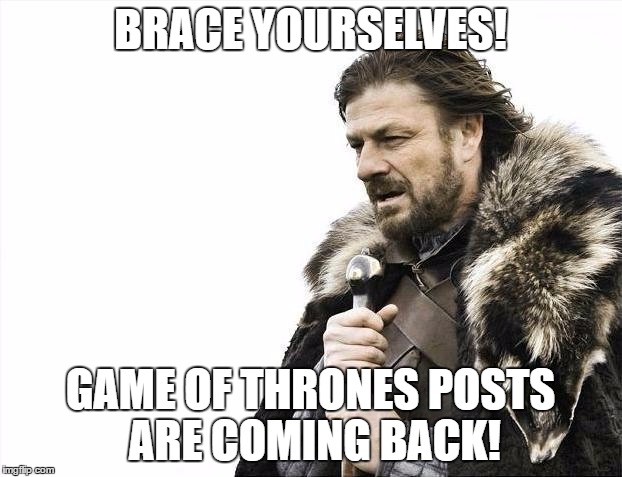 Already started though!  | BRACE YOURSELVES! GAME OF THRONES POSTS ARE COMING BACK! | image tagged in memes,brace yourselves x is coming | made w/ Imgflip meme maker