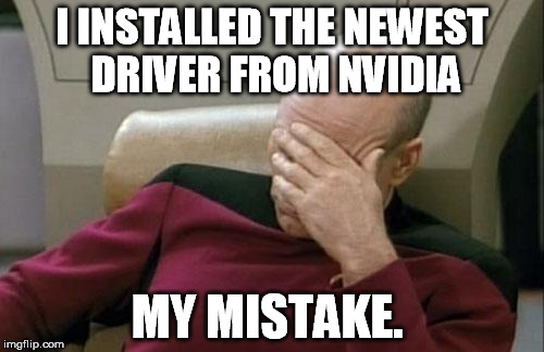 Captain Picard Facepalm Meme | I INSTALLED THE NEWEST DRIVER FROM NVIDIA; MY MISTAKE. | image tagged in memes,captain picard facepalm | made w/ Imgflip meme maker