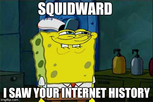Don't You Squidward | SQUIDWARD; I SAW YOUR INTERNET HISTORY | image tagged in memes,dont you squidward | made w/ Imgflip meme maker