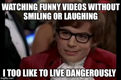I Too Like To Live Dangerously Meme | WATCHING FUNNY VIDEOS WITHOUT  SMILING OR LAUGHING; I TOO LIKE TO LIVE DANGEROUSLY | image tagged in memes,i too like to live dangerously | made w/ Imgflip meme maker