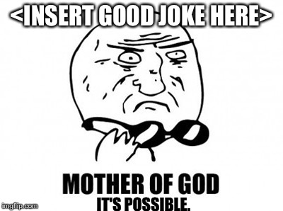 Mother Of God | <INSERT GOOD JOKE HERE>; IT'S POSSIBLE. | image tagged in memes,mother of god | made w/ Imgflip meme maker
