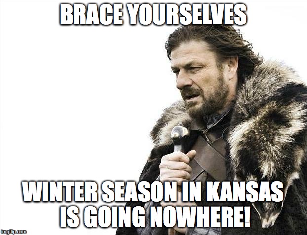Brace Yourselves X is Coming | BRACE YOURSELVES; WINTER SEASON IN KANSAS IS GOING NOWHERE! | image tagged in memes,brace yourselves x is coming | made w/ Imgflip meme maker