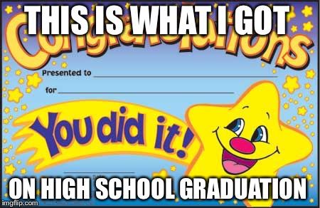 Happy Star Congratulations | THIS IS WHAT I GOT; ON HIGH SCHOOL GRADUATION | image tagged in memes,happy star congratulations | made w/ Imgflip meme maker