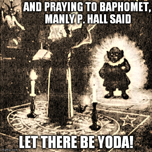 Truth: Yoda, from SW, originates in Freemasonry and Manly P Hall lists him as a demonic idealogue that was prayed to in lodges | AND PRAYING TO BAPHOMET, MANLY P. HALL SAID; LET THERE BE YODA! | image tagged in yoda's masonic origin story,memes,disney killed star wars,star wars kills disney,star wars has masonic origins,tfa is unoriginal | made w/ Imgflip meme maker