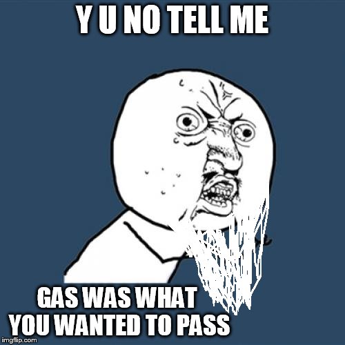 Y U No Meme | Y U NO TELL ME GAS WAS WHAT YOU WANTED TO PASS | image tagged in memes,y u no | made w/ Imgflip meme maker