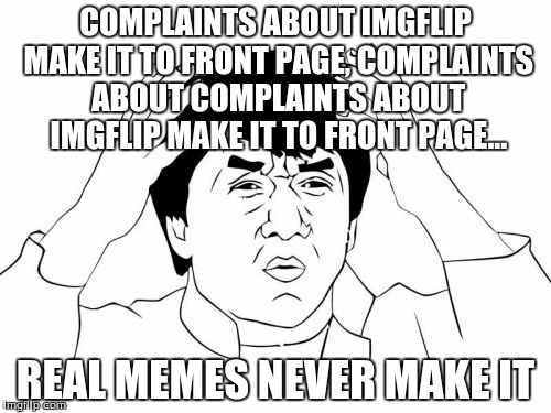 Like, seriously. This is a huge problem in Imgflip. And don't tell me THIS is going to make it to the front page either... | COMPLAINTS ABOUT IMGFLIP MAKE IT TO FRONT PAGE, COMPLAINTS ABOUT COMPLAINTS ABOUT IMGFLIP MAKE IT TO FRONT PAGE... REAL MEMES NEVER MAKE IT | image tagged in memes,jackie chan wtf | made w/ Imgflip meme maker