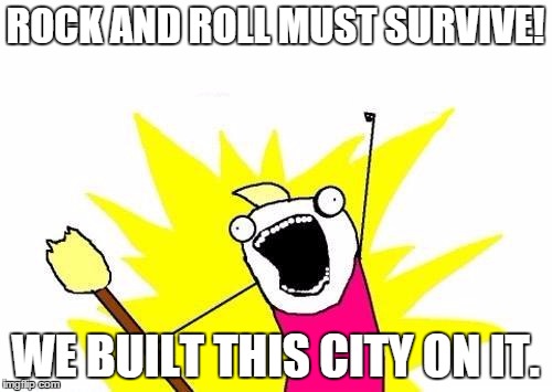 Rock All The Roll | ROCK AND ROLL MUST SURVIVE! WE BUILT THIS CITY ON IT. | image tagged in memes,x all the y | made w/ Imgflip meme maker