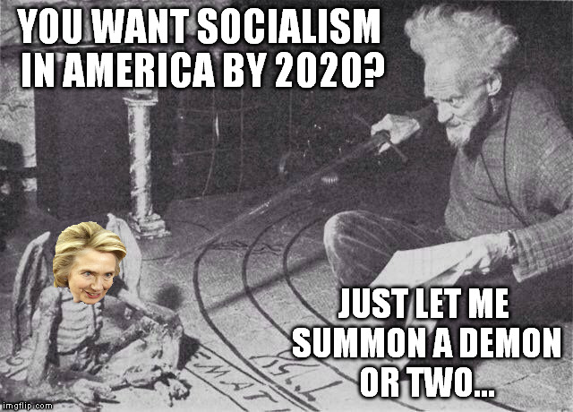 I can hear it cackling now... | YOU WANT SOCIALISM IN AMERICA BY 2020? JUST LET ME SUMMON A DEMON OR TWO... | image tagged in let me just summon a demon or two,memes,socialism,hillary clinton,demons,witchcraft | made w/ Imgflip meme maker