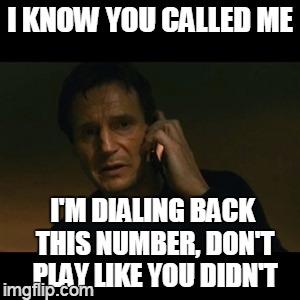 identified | I KNOW YOU CALLED ME; I'M DIALING BACK THIS NUMBER, DON'T PLAY LIKE YOU DIDN'T | image tagged in memes,liam neeson taken | made w/ Imgflip meme maker