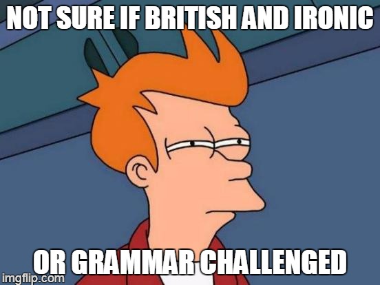 Futurama Fry Meme | NOT SURE IF BRITISH AND IRONIC OR GRAMMAR CHALLENGED | image tagged in memes,futurama fry | made w/ Imgflip meme maker