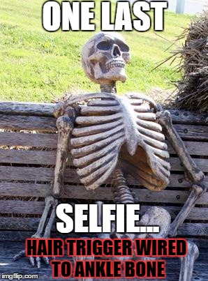 some people will be narcissistic to the end | ONE LAST; SELFIE... HAIR TRIGGER WIRED TO ANKLE BONE | image tagged in memes,waiting skeleton,funny memes,selfies,narcissism | made w/ Imgflip meme maker