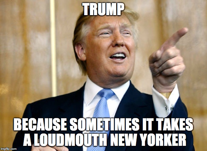 sometimes it takes a loudmouth | TRUMP; BECAUSE SOMETIMES IT TAKES A LOUDMOUTH NEW YORKER | image tagged in donald trump pointing,new yorker | made w/ Imgflip meme maker