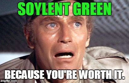 soylent green | SOYLENT GREEN; BECAUSE YOU'RE WORTH IT. | image tagged in soylent green | made w/ Imgflip meme maker