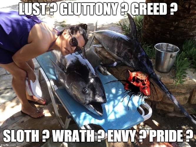 U Deicide | LUST ? GLUTTONY ? GREED ? SLOTH ? WRATH ? ENVY ? PRIDE ? | image tagged in fish | made w/ Imgflip meme maker