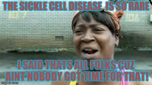 Ain't Nobody Got Time For That | THE SICKLE CELL DISEASE  IS SO RARE; I SAID THATS ALL FOLKS CUZ AINT NOBODY GOT TIME FOR THAT! | image tagged in memes,aint nobody got time for that | made w/ Imgflip meme maker