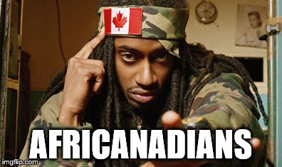 Well, they're not African-Americans in Canada, right? | AFRICANADIANS | image tagged in memes,canadian | made w/ Imgflip meme maker