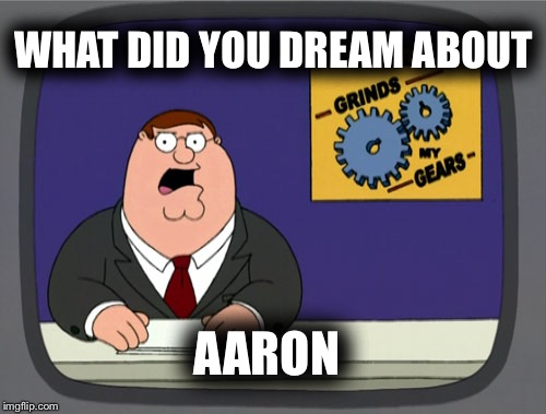 Peter Griffin News | WHAT DID YOU DREAM ABOUT; AARON | image tagged in memes,peter griffin news | made w/ Imgflip meme maker