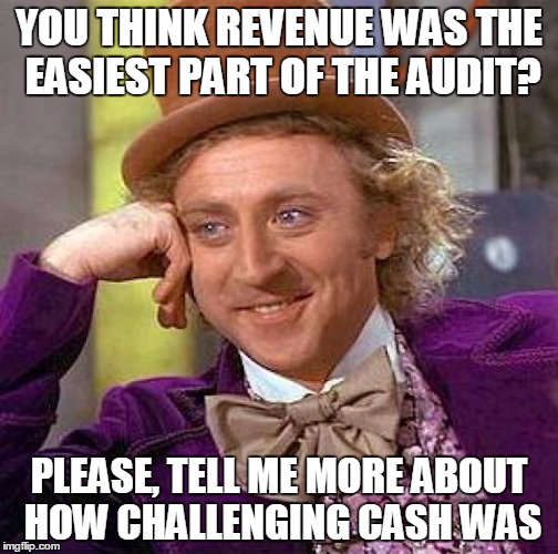 Creepy Condescending Wonka Meme | YOU THINK REVENUE WAS THE EASIEST PART OF THE AUDIT? PLEASE, TELL ME MORE ABOUT HOW CHALLENGING CASH WAS | image tagged in memes,creepy condescending wonka | made w/ Imgflip meme maker