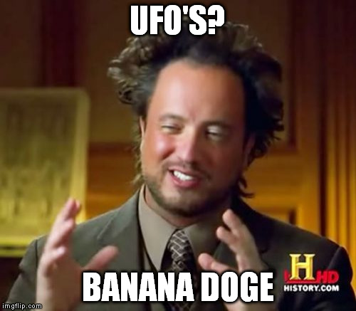 Ancient Aliens Meme | UFO'S? BANANA DOGE | image tagged in memes,ancient aliens | made w/ Imgflip meme maker