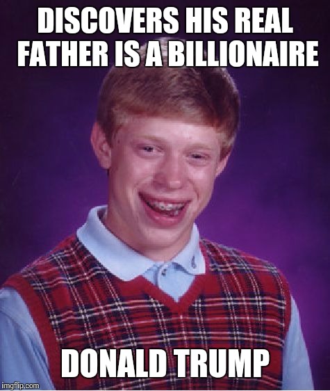 Bad Luck Brian Meme | DISCOVERS HIS REAL FATHER IS A BILLIONAIRE; DONALD TRUMP | image tagged in memes,bad luck brian | made w/ Imgflip meme maker