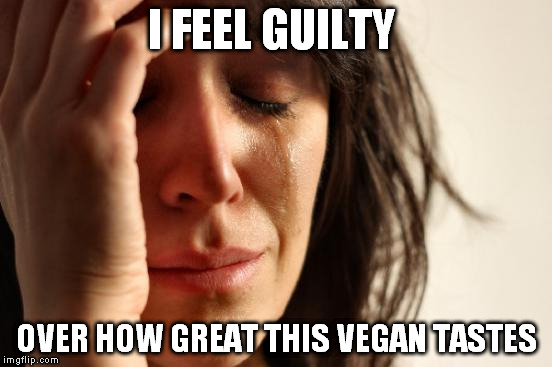 First World Problems Meme | I FEEL GUILTY OVER HOW GREAT THIS VEGAN TASTES | image tagged in memes,first world problems | made w/ Imgflip meme maker