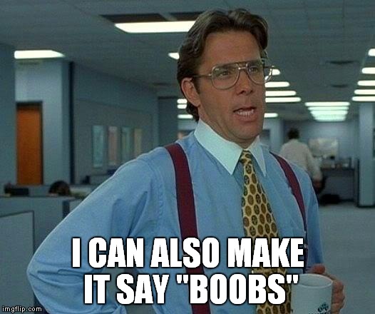 That Would Be Great Meme | I CAN ALSO MAKE IT SAY "BOOBS" | image tagged in memes,that would be great | made w/ Imgflip meme maker