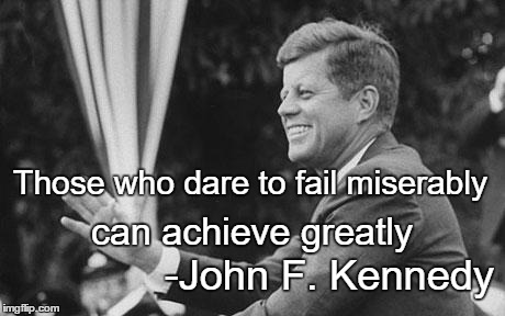 jfk | Those who dare to fail miserably; can achieve greatly; -John F. Kennedy | image tagged in jfk | made w/ Imgflip meme maker
