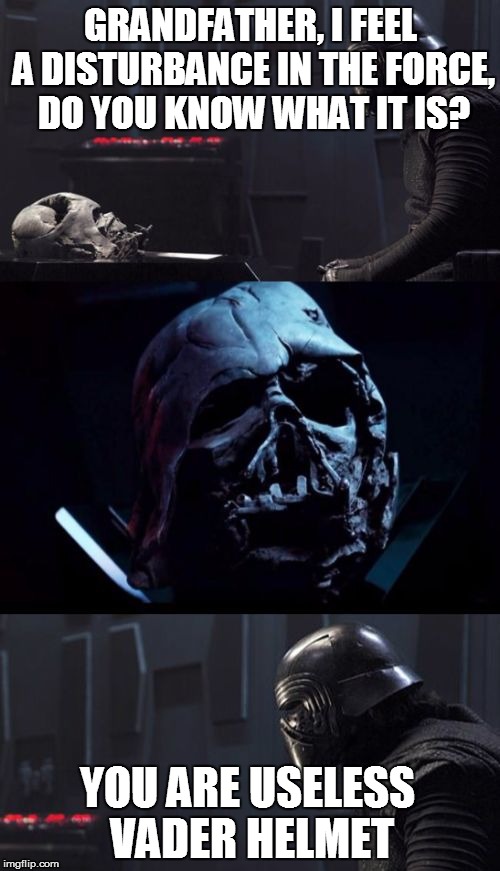 Useless Vader Helmet | GRANDFATHER, I FEEL A DISTURBANCE IN THE FORCE, DO YOU KNOW WHAT IT IS? YOU ARE USELESS VADER HELMET | image tagged in kylo vader,kylo ren,darth vader | made w/ Imgflip meme maker
