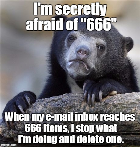 I know I'm a superstitious cotton headed ninny muggins, but... | I'm secretly afraid of "666"; When my e-mail inbox reaches 666 items, I stop what I'm doing and delete one. | image tagged in memes,confession bear | made w/ Imgflip meme maker