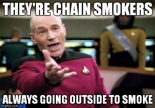 Picard Wtf Meme | THEY'RE CHAIN SMOKERS ALWAYS GOING OUTSIDE TO SMOKE | image tagged in memes,picard wtf | made w/ Imgflip meme maker