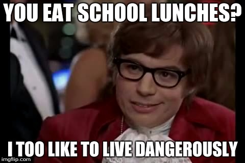 Them school lunches nasty though!!! | YOU EAT SCHOOL LUNCHES? I TOO LIKE TO LIVE DANGEROUSLY | image tagged in memes,i too like to live dangerously | made w/ Imgflip meme maker