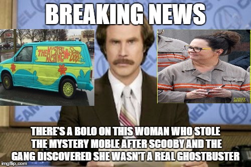 scooby doo/ghostbuster mashup | BREAKING NEWS; THERE'S A BOLO ON THIS WOMAN WHO STOLE THE MYSTERY MOBLE AFTER SCOOBY AND THE GANG DISCOVERED SHE WASN'T A REAL GHOSTBUSTER | image tagged in memes,ron burgundy | made w/ Imgflip meme maker