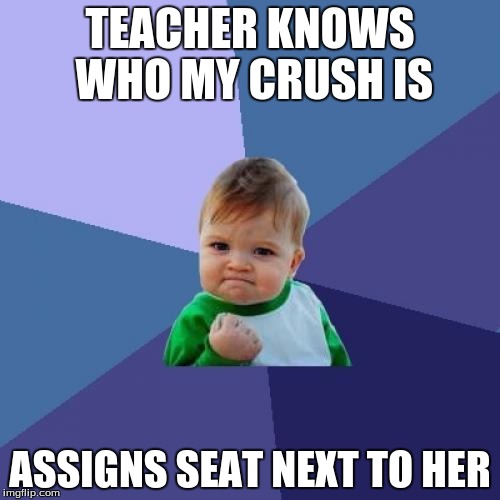 Success Kid Meme | TEACHER KNOWS WHO MY CRUSH IS; ASSIGNS SEAT NEXT TO HER | image tagged in memes,success kid | made w/ Imgflip meme maker
