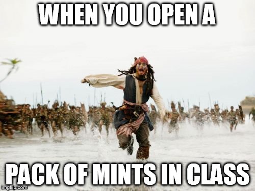 Jack Sparrow Being Chased | WHEN YOU OPEN A; PACK OF MINTS IN CLASS | image tagged in memes,jack sparrow being chased | made w/ Imgflip meme maker