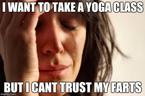 First World Problems Meme | I WANT TO TAKE A YOGA CLASS; BUT I CANT TRUST MY FARTS | image tagged in memes,first world problems | made w/ Imgflip meme maker