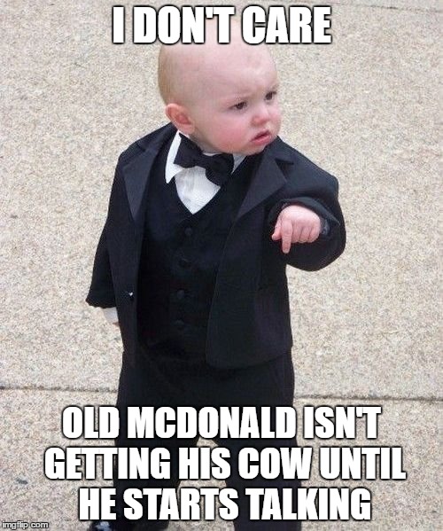 Baby Godfather | I DON'T CARE; OLD MCDONALD ISN'T GETTING HIS COW UNTIL HE STARTS TALKING | image tagged in memes,baby godfather | made w/ Imgflip meme maker