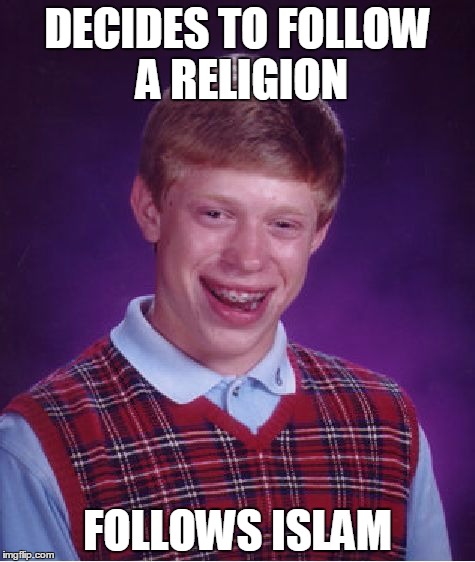 Bad Luck Brian Meme | DECIDES TO FOLLOW A RELIGION; FOLLOWS ISLAM | image tagged in memes,bad luck brian | made w/ Imgflip meme maker