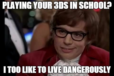 I Too Like To Live Dangerously Meme | PLAYING YOUR 3DS IN SCHOOL? I TOO LIKE TO LIVE DANGEROUSLY | image tagged in memes,i too like to live dangerously | made w/ Imgflip meme maker