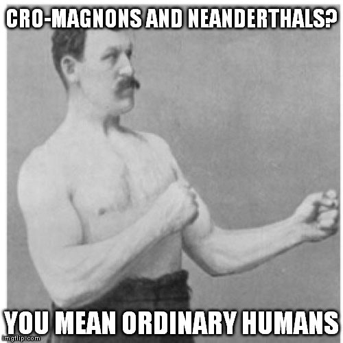 Seriously, they're just normal human bones claimed to be an ancestral species | CRO-MAGNONS AND NEANDERTHALS? YOU MEAN ORDINARY HUMANS | image tagged in memes,overly manly man,evolution is based on speculation | made w/ Imgflip meme maker
