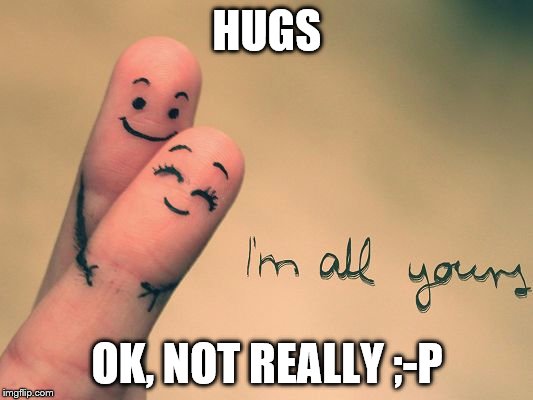 HUGS; OK, NOT REALLY ;-P | image tagged in finger hugs | made w/ Imgflip meme maker